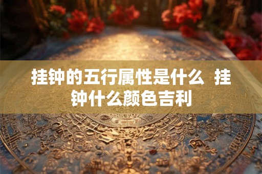 挂钟的五行属性是什么  挂钟什么颜色吉利