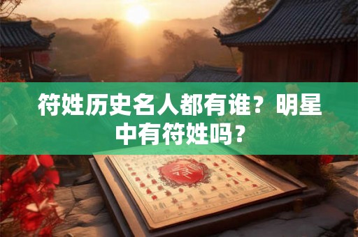 符姓历史名人都有谁？明星中有符姓吗？