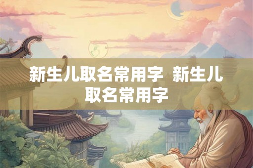 新生儿取名常用字  新生儿取名常用字