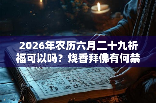 2026年农历六月二十九祈福可以吗？烧香拜佛有何禁忌？