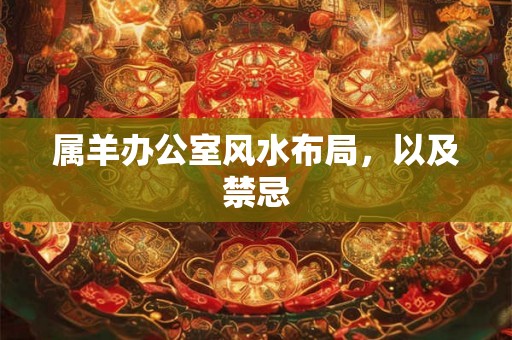 属羊办公室风水布局，以及禁忌