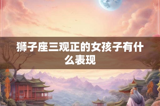 狮子座三观正的女孩子有什么表现