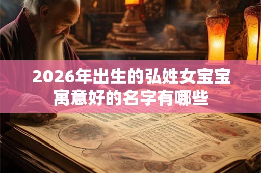 2026年出生的弘姓女宝宝寓意好的名字有哪些