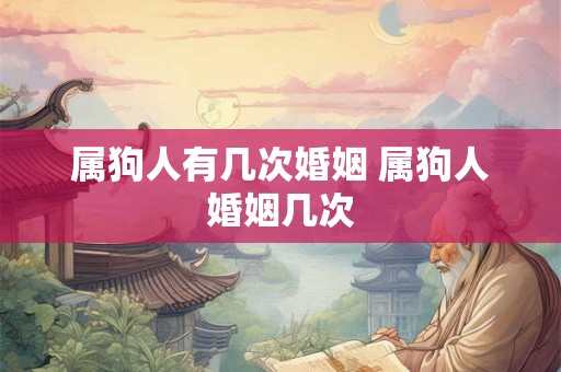 属狗人有几次婚姻 属狗人婚姻几次