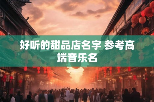 好听的甜品店名字 参考高端音乐名