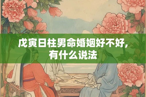 戊寅日柱男命婚姻好不好,有什么说法