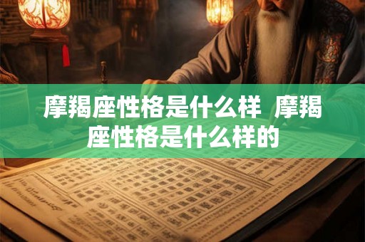 摩羯座性格是什么样  摩羯座性格是什么样的