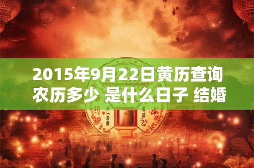 2015年9月22日黄历查询 农历多少 是什么日子 结婚吉时