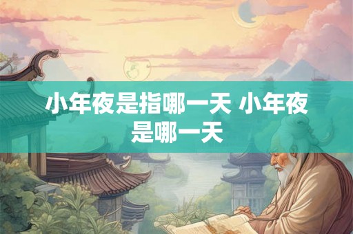 小年夜是指哪一天 小年夜是哪一天