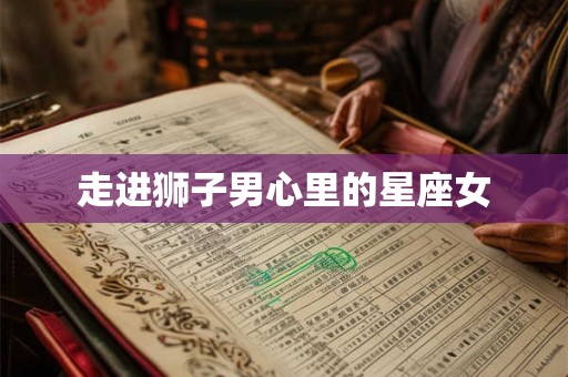 走进狮子男心里的星座女