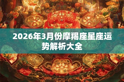2026年3月份摩羯座星座运势解析大全
