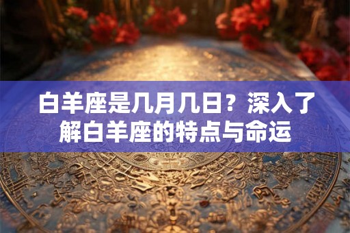 白羊座是几月几日？深入了解白羊座的特点与命运