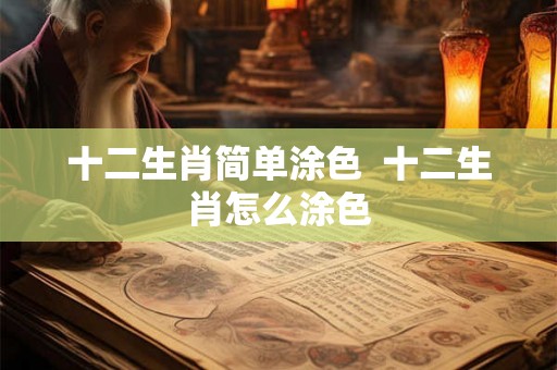 十二生肖简单涂色  十二生肖怎么涂色
