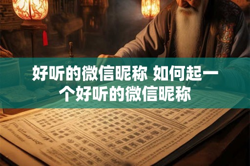 好听的微信昵称 如何起一个好听的微信昵称