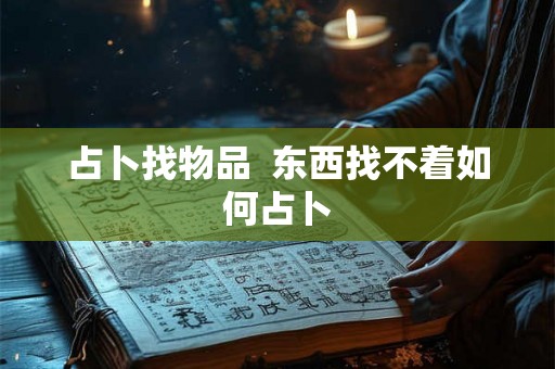 占卜找物品  东西找不着如何占卜