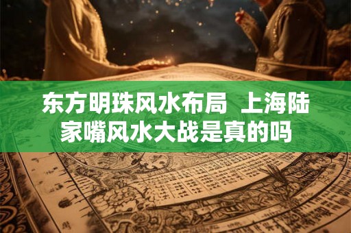 东方明珠风水布局  上海陆家嘴风水大战是真的吗