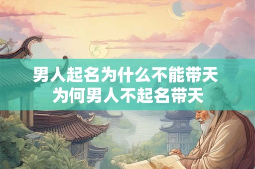 男人起名为什么不能带天 为何男人不起名带天