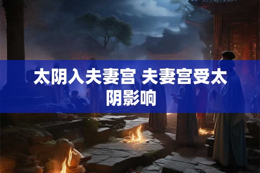 太阴入夫妻宫 夫妻宫受太阴影响