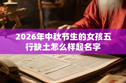 2026年中秋节生的女孩五行缺土怎么样起名字