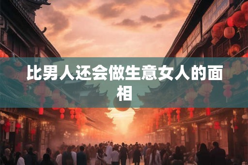 比男人还会做生意女人的面相
