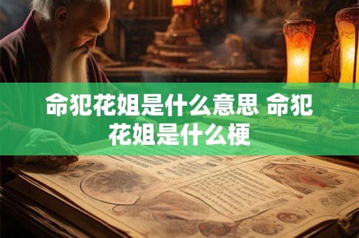 命犯花姐是什么意思 命犯花姐是什么梗