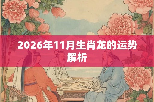 2026年11月生肖龙的运势解析 2026年11月生肖龙的运势解析