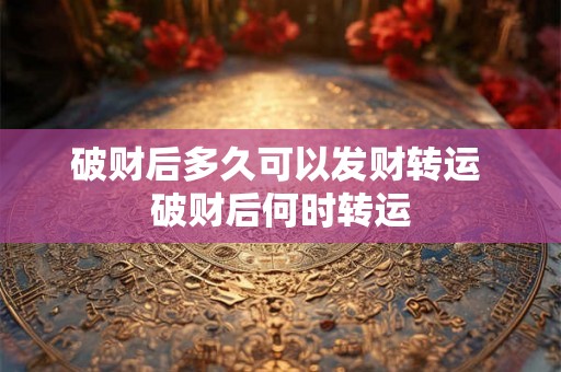 破财后多久可以发财转运 破财后何时转运