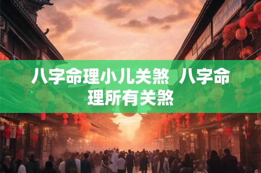 八字命理小儿关煞  八字命理所有关煞