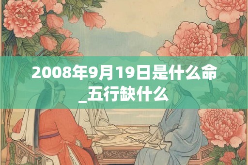 2008年9月19日是什么命_五行缺什么