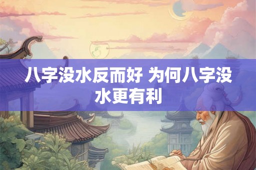 八字没水反而好 为何八字没水更有利 八字没水反而好 为何八字没水更有利