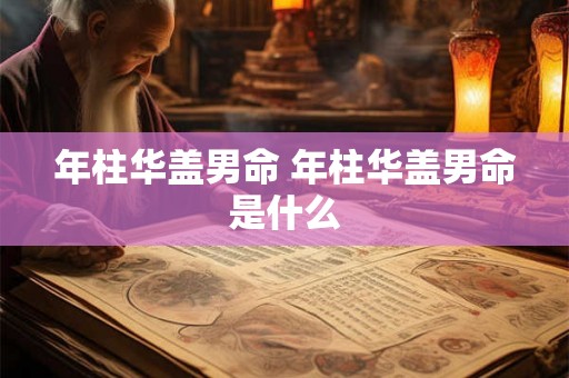年柱华盖男命 年柱华盖男命是什么