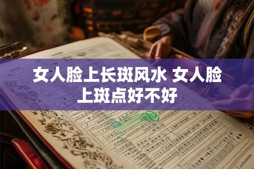 女人脸上长斑风水 女人脸上斑点好不好