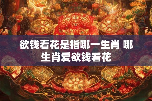 欲钱看花是指哪一生肖 哪生肖爱欲钱看花