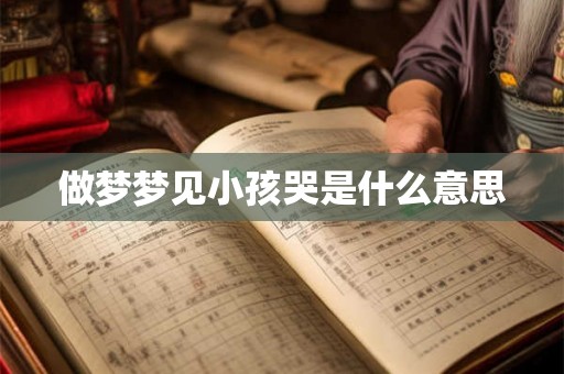 做梦梦见小孩哭是什么意思