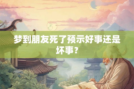 梦到朋友死了预示好事还是坏事？