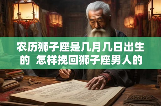 农历狮子座是几月几日出生的  怎样挽回狮子座男人的心