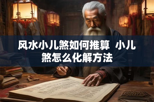 风水小儿煞如何推算  小儿煞怎么化解方法