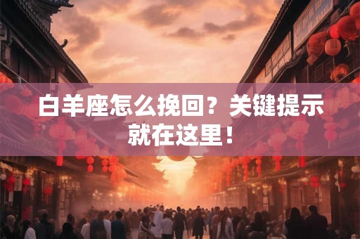 白羊座怎么挽回?关键提示就在这里! 白羊座怎么挽回?关键提示就在这里!