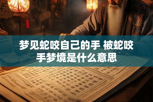 梦见蛇咬自己的手 被蛇咬手梦境是什么意思