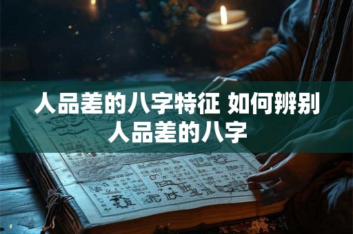 人品差的八字特征 如何辨别人品差的八字