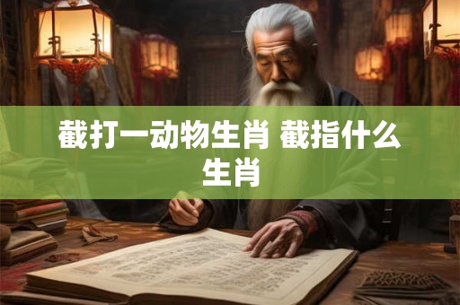 截打一动物生肖 截指什么生肖