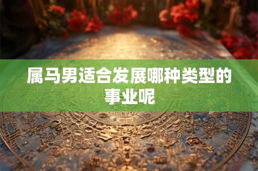 属马男适合发展哪种类型的事业呢