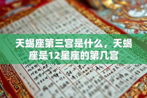 天蝎座第三宫是什么，天蝎座是12星座的第几宫