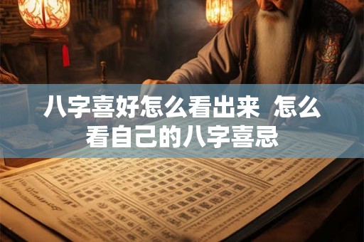 八字喜好怎么看出来  怎么看自己的八字喜忌