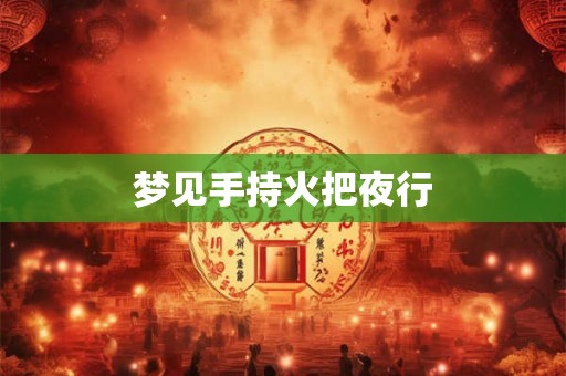 梦见手持火把夜行