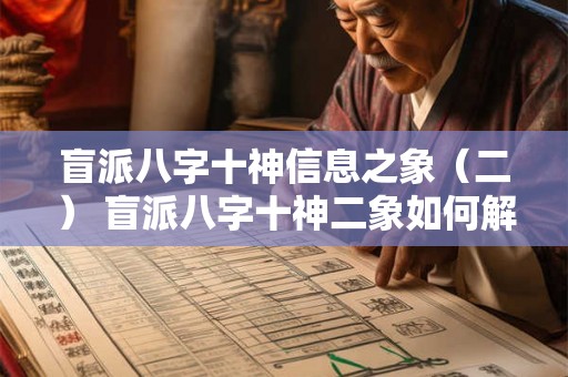 盲派八字十神信息之象（二） 盲派八字十神二象如何解读