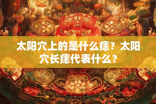 太阳穴上的是什么痣？太阳穴长痣代表什么？