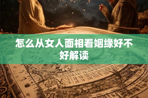 怎么从女人面相看姻缘好不好解读