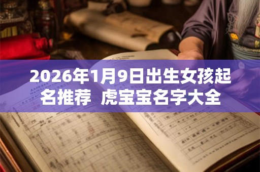 2026年1月9日出生女孩起名推荐  虎宝宝名字大全