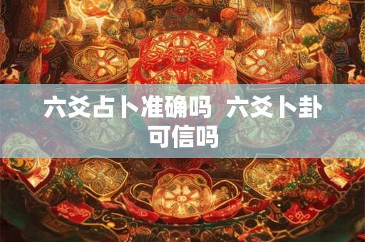 六爻占卜准确吗  六爻卜卦可信吗
